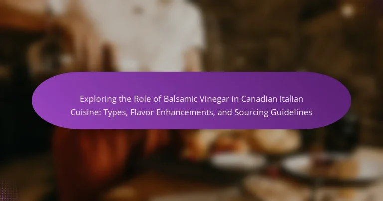 Exploring the Role of Balsamic Vinegar in Canadian Italian Cuisine: Types, Flavor Enhancements, and Sourcing Guidelines