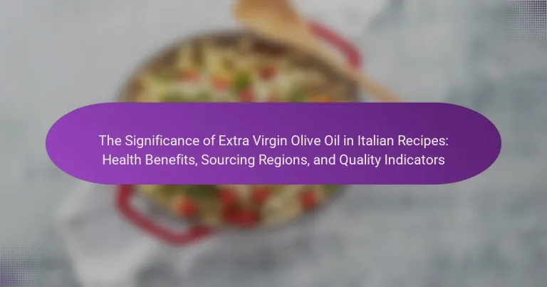 The Significance of Extra Virgin Olive Oil in Italian Recipes: Health Benefits, Sourcing Regions, and Quality Indicators