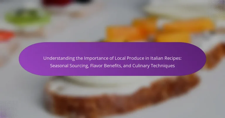 Understanding the Importance of Local Produce in Italian Recipes: Seasonal Sourcing, Flavor Benefits, and Culinary Techniques