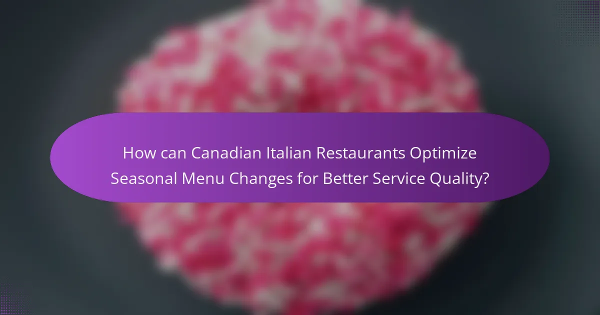 How can Canadian Italian Restaurants Optimize Seasonal Menu Changes for Better Service Quality?