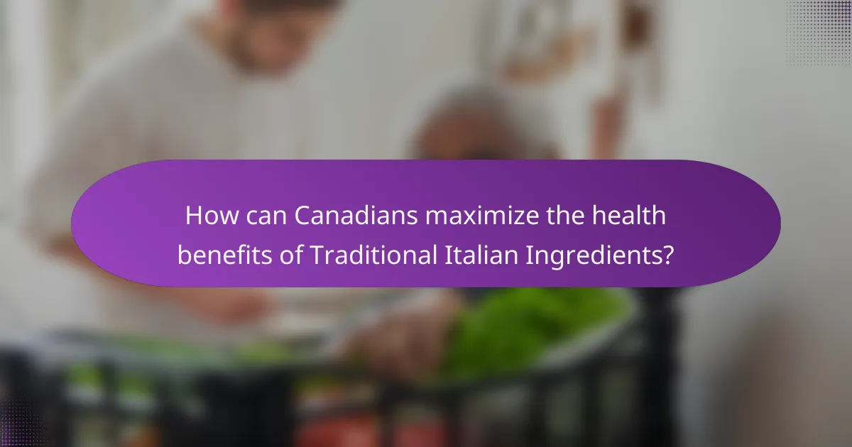 How can Canadians maximize the health benefits of Traditional Italian Ingredients?