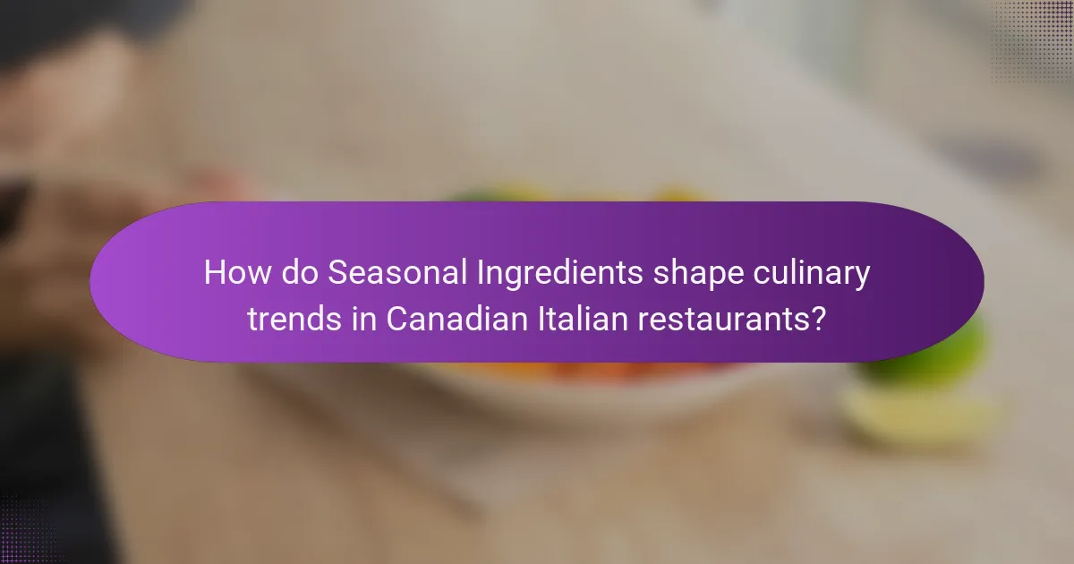 How do Seasonal Ingredients shape culinary trends in Canadian Italian restaurants?