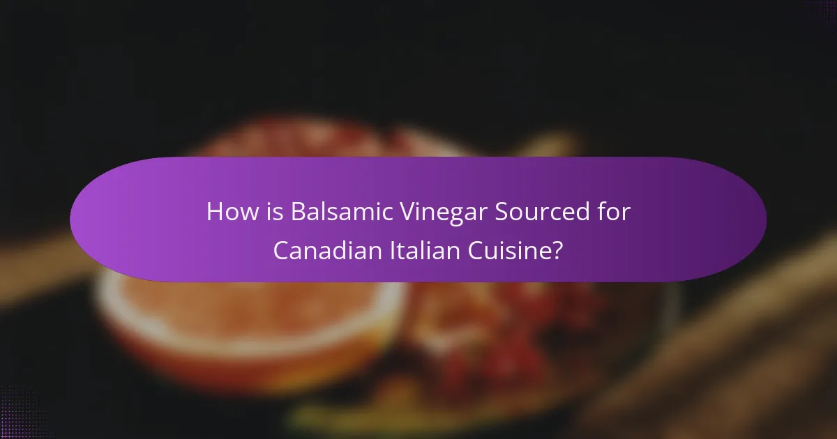 How is Balsamic Vinegar Sourced for Canadian Italian Cuisine?
