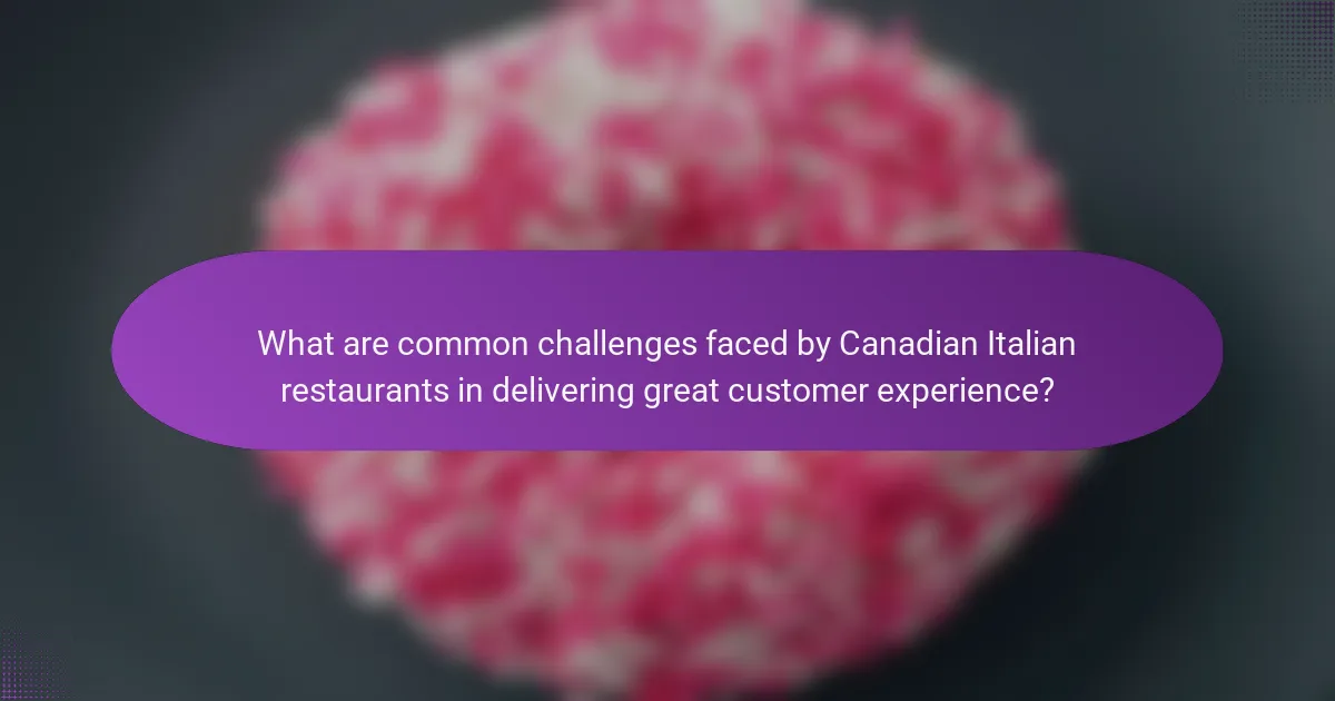 What are common challenges faced by Canadian Italian restaurants in delivering great customer experience?
