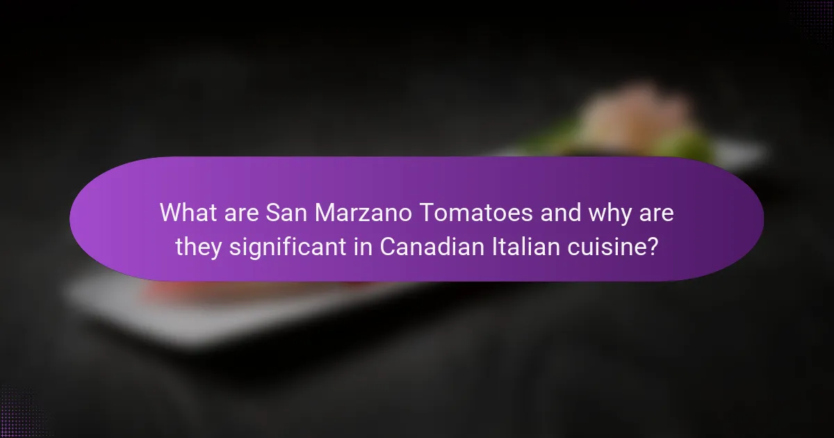 What are San Marzano Tomatoes and why are they significant in Canadian Italian cuisine?