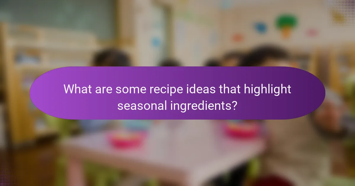 What are some recipe ideas that highlight seasonal ingredients?