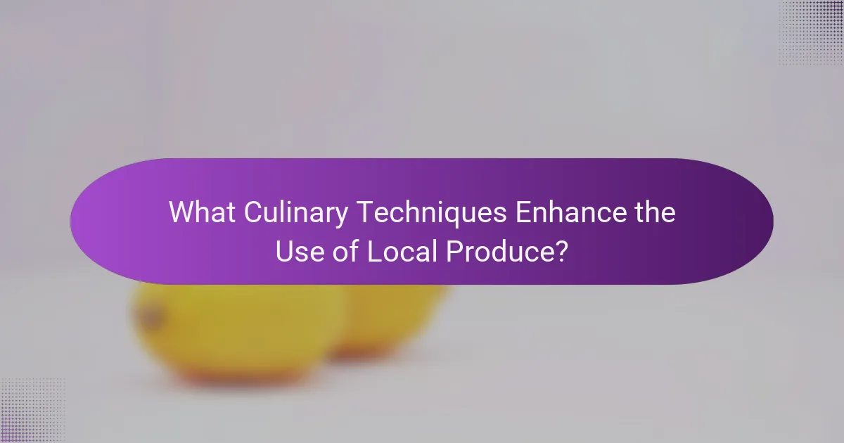 What Culinary Techniques Enhance the Use of Local Produce?