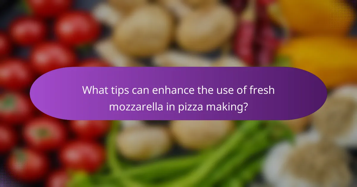 What tips can enhance the use of fresh mozzarella in pizza making?
