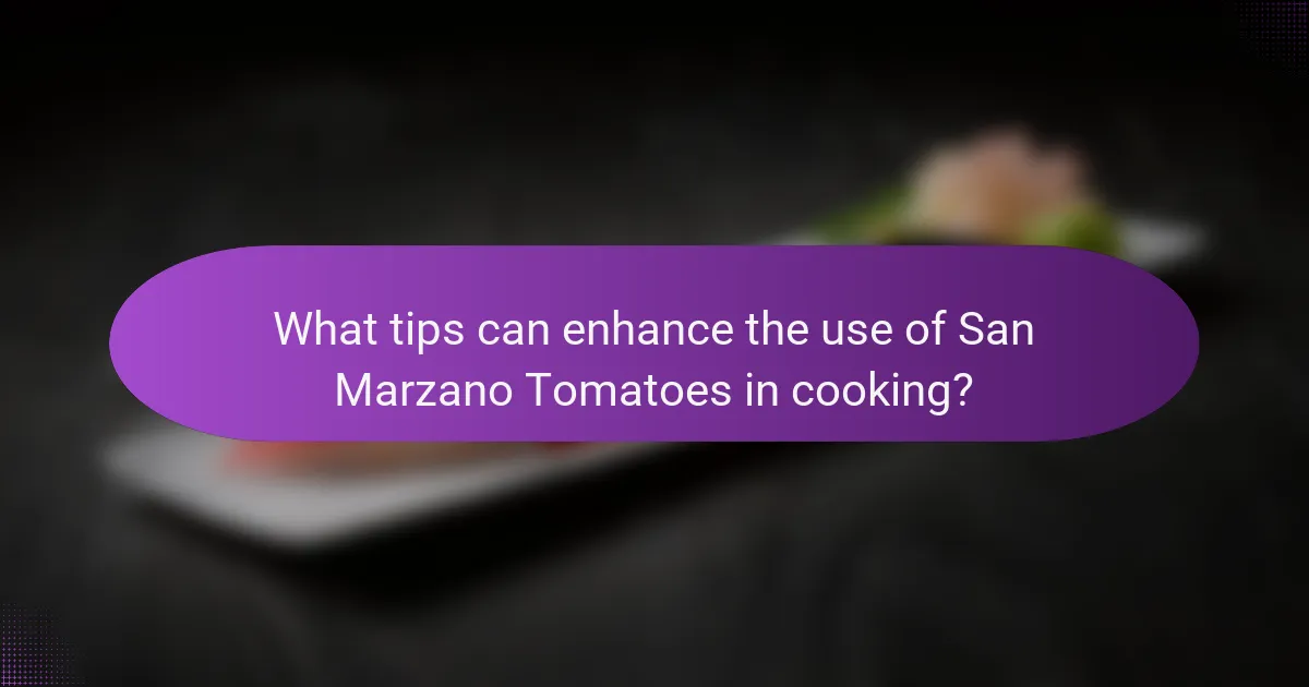 What tips can enhance the use of San Marzano Tomatoes in cooking?