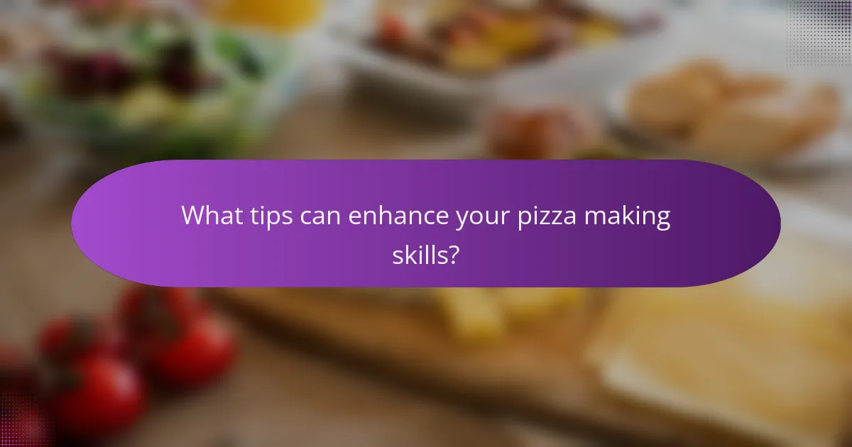 What tips can enhance your pizza making skills?